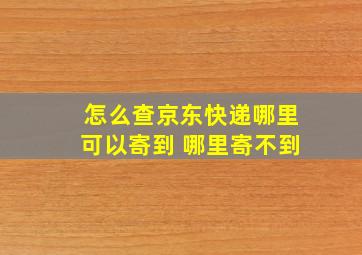 怎么查京东快递哪里可以寄到 哪里寄不到